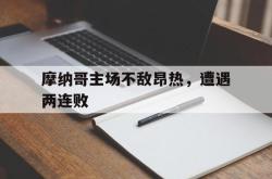 问鼎娱乐-摩纳哥主场不敌昂热，遭遇两连败
