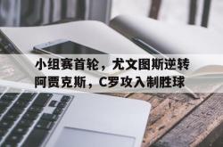 问鼎娱乐-小组赛首轮，尤文图斯逆转阿贾克斯，C罗攻入制胜球