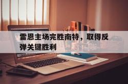 问鼎娱乐-雷恩主场完胜南特，取得反弹关键胜利