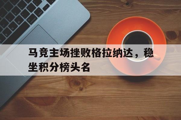 马竞主场挫败格拉纳达，稳坐积分榜头名