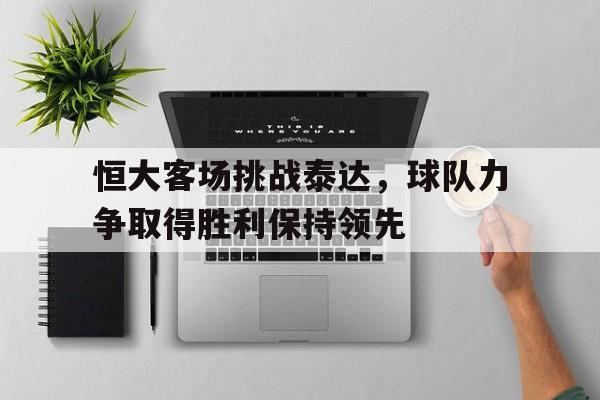 恒大客场挑战泰达，球队力争取得胜利保持领先